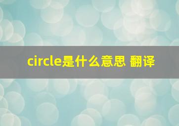 circle是什么意思 翻译